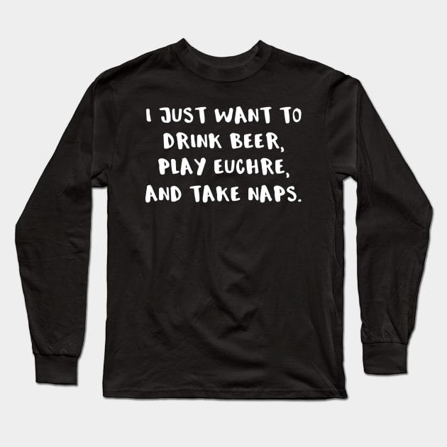 I Just Want To Drink Beer Play Euchre And Take Naps Long Sleeve T-Shirt by JensAllison